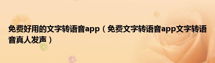 免费好用的文字转语音app(免费文字转语音app文字转语音真人发声)