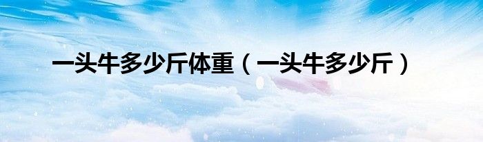 一头牛多少斤体重(一头牛多少斤)