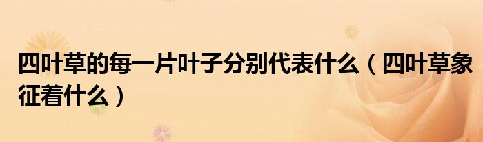 四叶草的每一片叶子分别代表什么(四叶草象征着什么)