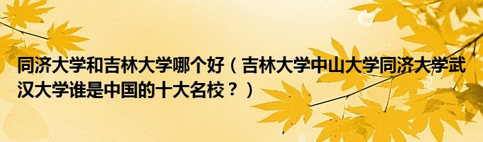 同济大学和吉林大学哪个好(吉林大学中山大学同济大学武汉大学谁是中国的十大名校?)