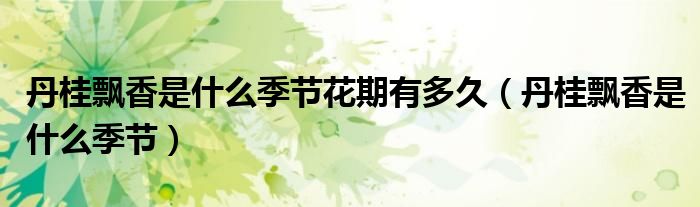 丹桂飘香是什么季节花期有多久（丹桂飘香是什么季节）
