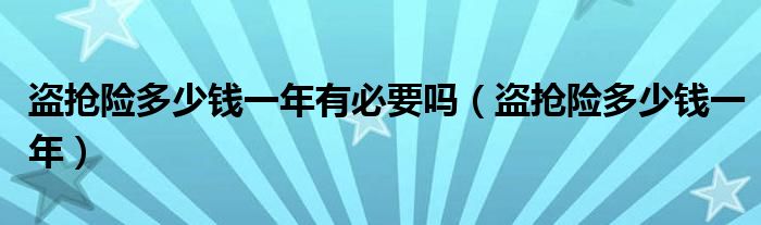盗抢险多少钱一年有必要吗(盗抢险多少钱一年)