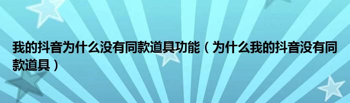 我的抖音为什么没有同款道具功能(为什么我的抖音没有同款道具)