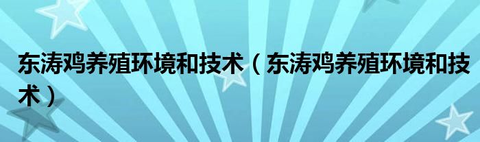东涛鸡养殖环境和技术(东涛鸡养殖环境和技术)