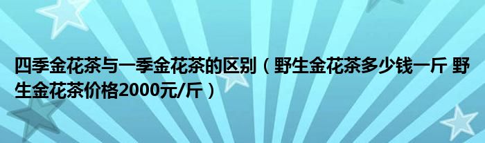 四季金花茶与一季金花茶的区别(野生金花茶多少钱一斤 野生金花茶价格2000元/斤)