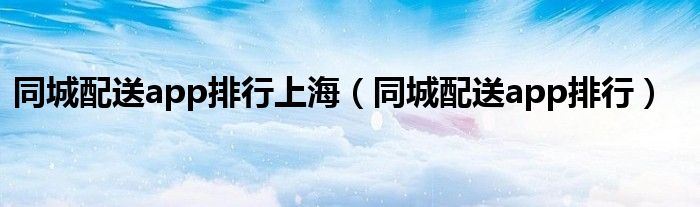 同城配送app排行上海(同城配送app排行)