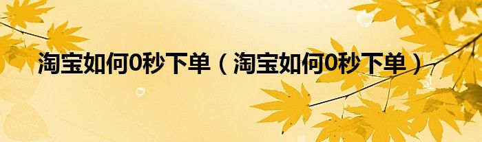 淘宝如何0秒下单(淘宝如何0秒下单)