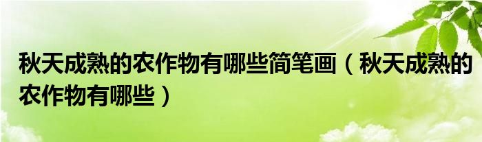 秋天成熟的农作物有哪些简笔画(秋天成熟的农作物有哪些)
