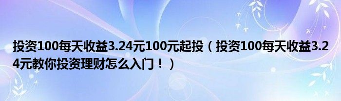 投资100每天收益3.24元100元起投(投资100每天收益3.24元教你投资理财怎么入门!)