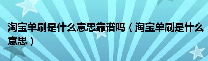 淘宝单刷是什么意思靠谱吗(淘宝单刷是什么意思)