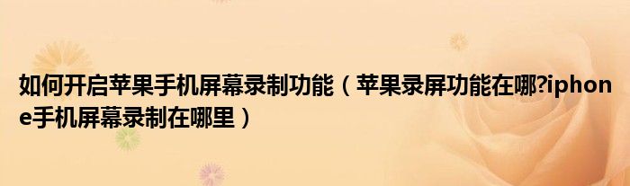 如何开启苹果手机屏幕录制功能(苹果录屏功能在哪?iphone手机屏幕录制在哪里)