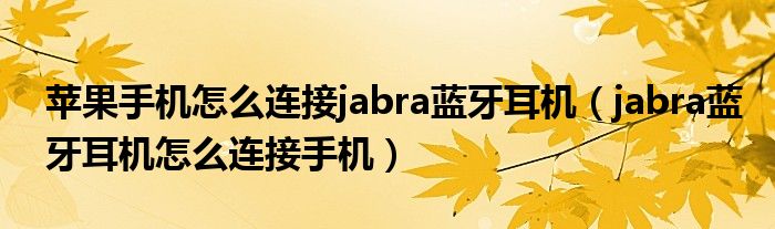 苹果手机怎么连接jabra蓝牙耳机(jabra蓝牙耳机怎么连接手机)