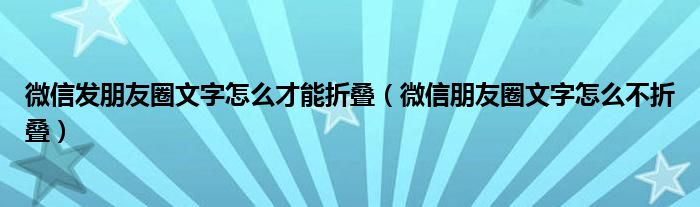微信发朋友圈文字怎么才能折叠(微信朋友圈文字怎么不折叠)