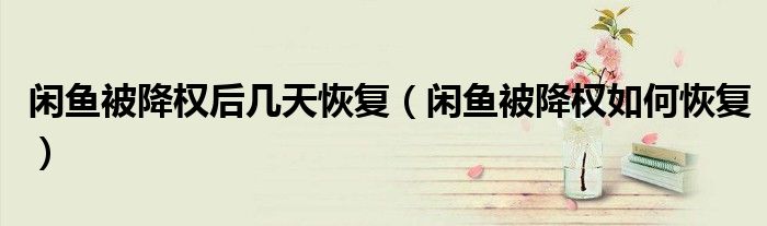 闲鱼被降权后几天恢复(闲鱼被降权如何恢复)