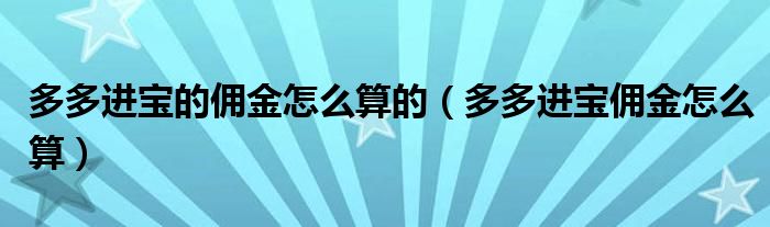 多多进宝的佣金怎么算的（多多进宝佣金怎么算）