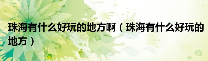 珠海有什么好玩的地方啊(珠海有什么好玩的地方)