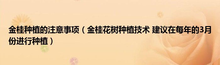 金桂种植的注意事项(金桂花树种植技术 建议在每年的3月份进行种植)