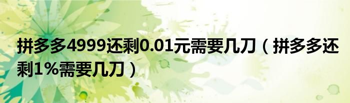 拼多多4999还剩0.01元需要几刀（拼多多还剩1%需要几刀）