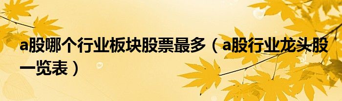 a股哪个行业板块股票最多(a股行业龙头股一览表)