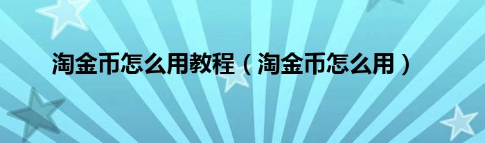 淘金币怎么用教程（淘金币怎么用）