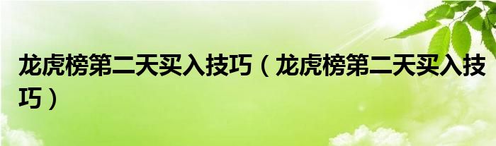 龙虎榜第二天买入技巧（龙虎榜第二天买入技巧）