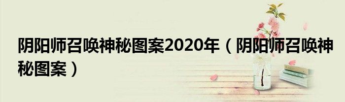 阴阳师召唤神秘图案2020年(阴阳师召唤神秘图案)
