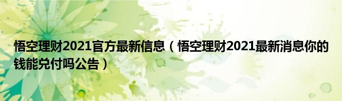 悟空理财2021官方最新信息(悟空理财2021最新消息你的钱能兑付吗公告)