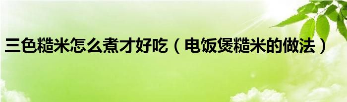 三色糙米怎么煮才好吃（电饭煲糙米的做法）