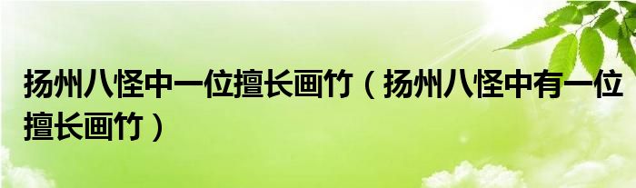 扬州八怪中一位擅长画竹（扬州八怪中有一位擅长画竹）