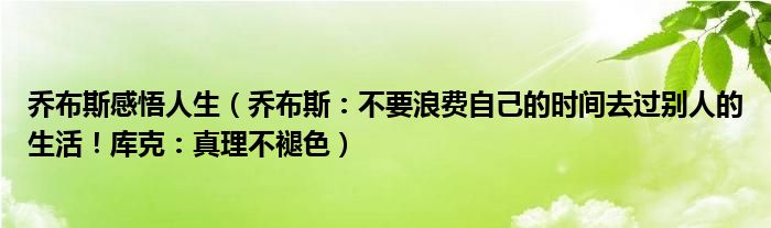 乔布斯感悟人生（乔布斯：不要浪费自己的时间去过别人的生活！库克：真理不褪色）