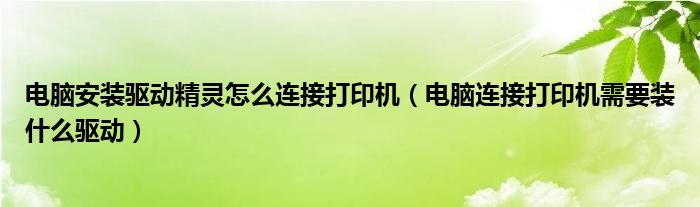 电脑安装驱动精灵怎么连接打印机(电脑连接打印机需要装什么驱动)