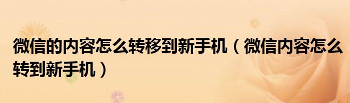 微信的内容怎么转移到新手机（微信内容怎么转到新手机）