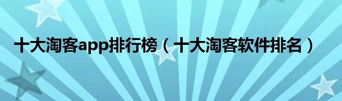 十大淘客app排行榜(十大淘客软件排名)
