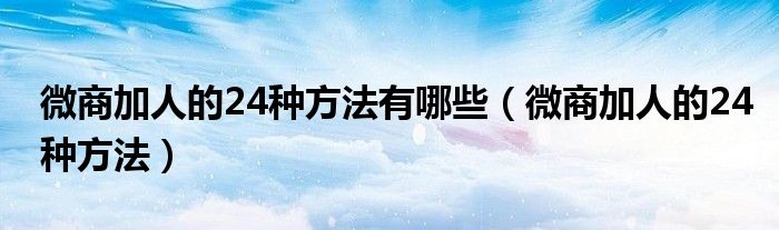 微商加人的24种方法有哪些（微商加人的24种方法）