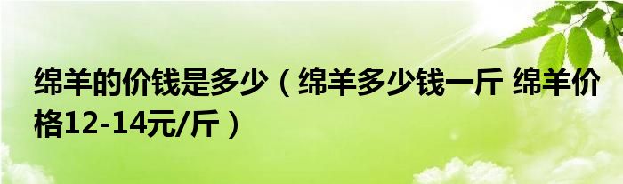 绵羊的价钱是多少(绵羊多少钱一斤 绵羊价格12-14元/斤)