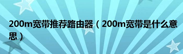 200m宽带推荐路由器（200m宽带是什么意思）