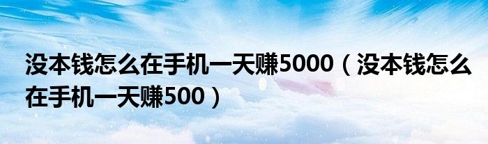 没本钱怎么在手机一天赚5000(没本钱怎么在手机一天赚500)