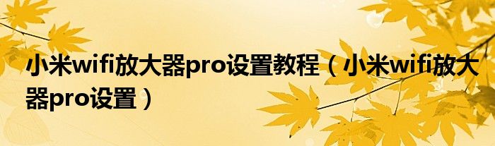 小米wifi放大器pro设置教程（小米wifi放大器pro设置）