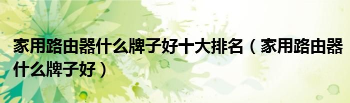 家用路由器什么牌子好十大排名(家用路由器什么牌子好)