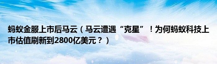 蚂蚁金服上市后马云（马云遭遇“克星”！为何蚂蚁科技上市估值刷新到2800亿美元？）