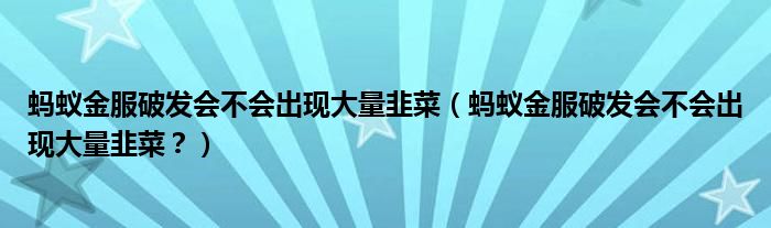 蚂蚁金服破发会不会出现大量韭菜(蚂蚁金服破发会不会出现大量韭菜?)