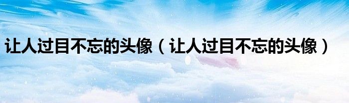 让人过目不忘的头像(让人过目不忘的头像)