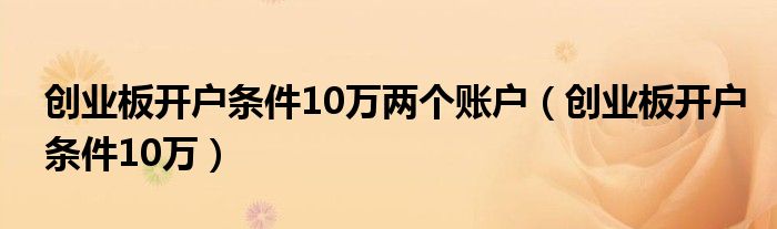 创业板开户条件10万两个账户(创业板开户条件10万)