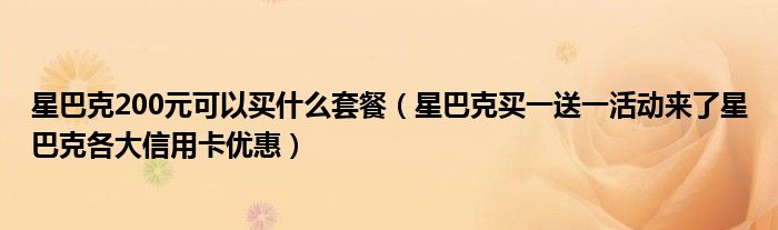 星巴克200元可以买什么套餐(星巴克买一送一活动来了星巴克各大信用卡优惠)