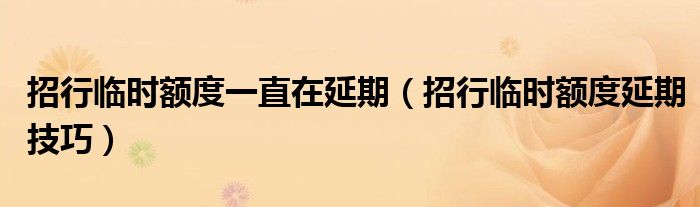 招行临时额度一直在延期(招行临时额度延期技巧)