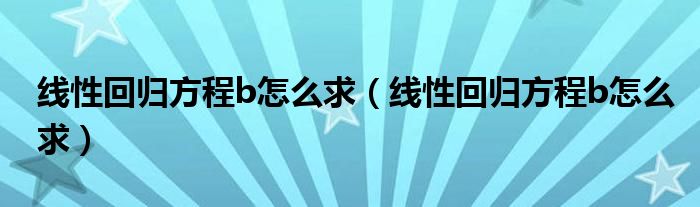 线性回归方程b怎么求(线性回归方程b怎么求)