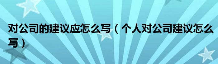 对公司的建议应怎么写(个人对公司建议怎么写)