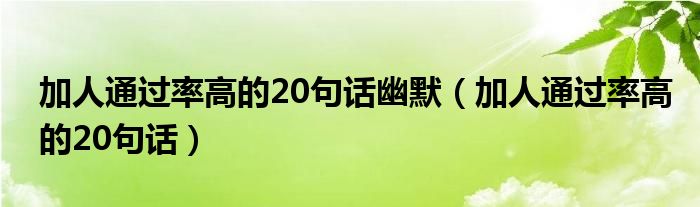 加人通过率高的20句话幽默(加人通过率高的20句话)