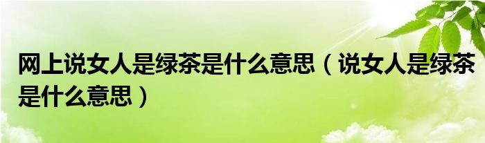网上说女人是绿茶是什么意思(说女人是绿茶是什么意思)