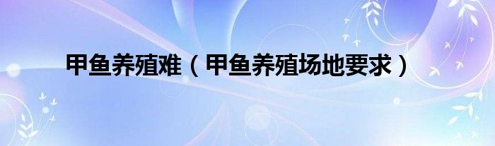 甲鱼养殖难(甲鱼养殖场地要求)